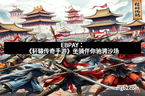 EBPAY：《轩辕传奇手游》坐骑伴你驰骋沙场